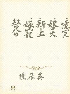 替嫁新娘亿万老公宠上天完整