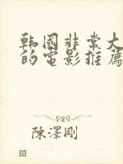 韩国非常大尺度的电影推荐最新