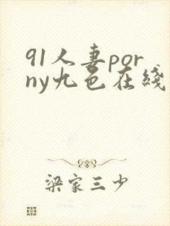 91人妻porny九色在线偷拍