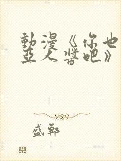 动漫《你也喜欢亚人酱吧》免费观看封面