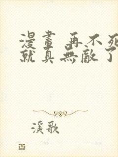 漫画 再不死我就真无敌了