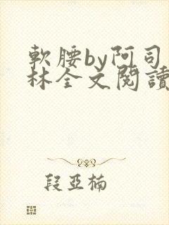 软腰by阿司匹林全文阅读