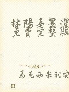 林阳秦墨浓小说免费完整版