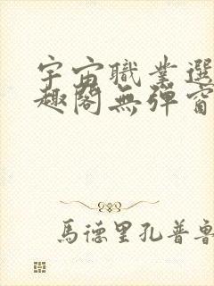 宇宙职业选手笔趣阁无弹窗无删减