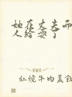 她在丈夫面前被人给耍了