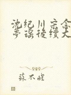 沈纪川宋念念阮梦瑶后续大结局