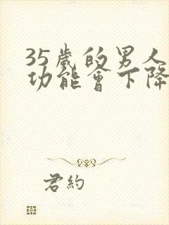 35岁的男人性功能会下降吗