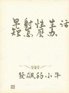 早射性生活时间短怎么办