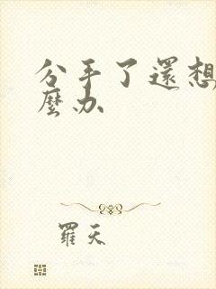 分手了还想着怎么办