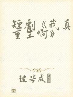 短剧《我真没想重生啊》