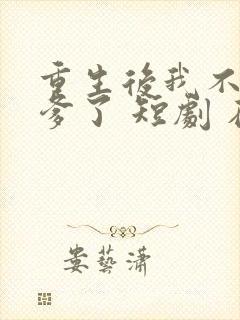 重生后我不喜当爹了 短剧 在线观看封面