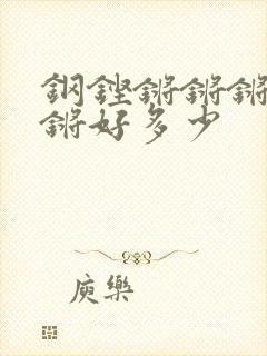 钢铿锵锵锵锵锵锵好多少