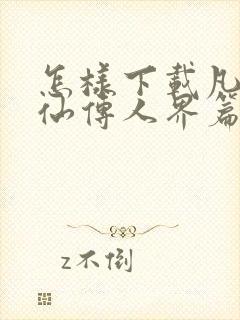 怎样下载凡人修仙传人界篇