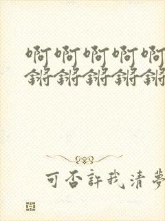 啊啊啊啊啊锵锵锵锵锵锵锵锵锵