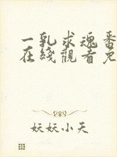 一乳求魂番外篇在线观看免费