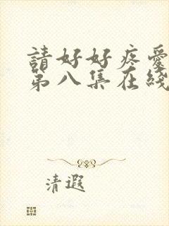 请好好疼爱里面第八集在线观看免费