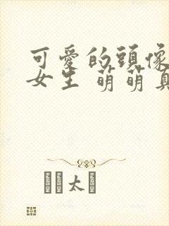 可爱的头像. 女生 萌萌真人