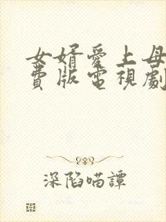 女婿爱上母娘免费版电视剧