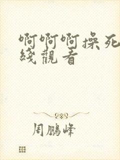 啊啊啊操死我在线观看