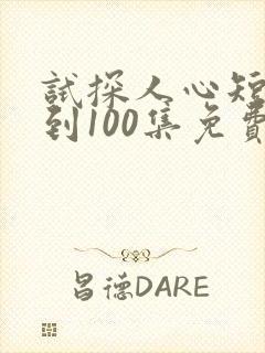 试探人心短剧1到100集免费观看