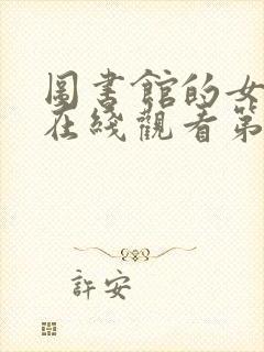 图书馆的女朋友在线观看第一季全集免费