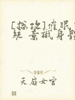 [总攻]催眠系统 意识身体