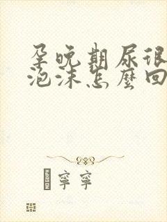 孕晚期尿很黄有泡沫怎么回事封面