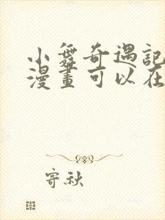 小舞奇遇记3d漫画可以在哪里看