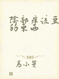 阴部痒流豆腐渣的东西