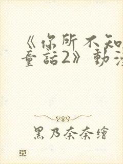 《你所不知道的童话2》动漫