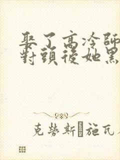 娶了高冷师尊死对头后她黑化了