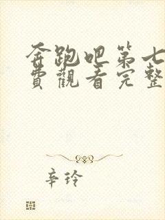 奔跑吧第七季免费观看完整版