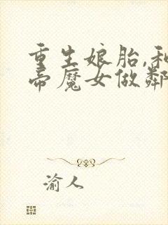 重生娘胎,和女帝魔女做邻居叶辰