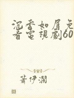 沉香如屑免费观看电视剧60集