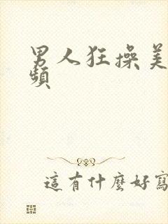 男人狂操美女视频