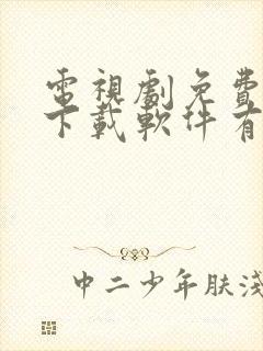 电视剧免费观看下载软件有哪些