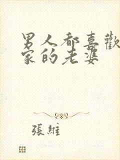 男人都喜欢别人家的老婆