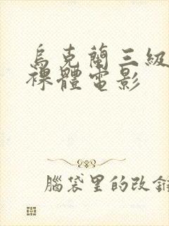 乌克兰三级全黄裸体电影