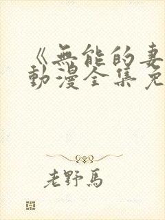 《无能的妻子》动漫全集免费观看高