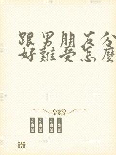 跟男朋友分手了好难受怎么办