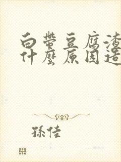 白带豆腐渣状是什么原因造成的用什么药封面