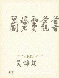 儿媳和爸爸电视剧免费观看我老婆的