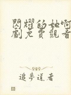 闪耀的她啊电视剧免费观看全集高清