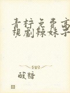 青柠免费高清电视剧辣妹子