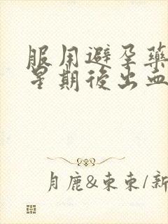 服用避孕药一个星期后出血是怎么回事