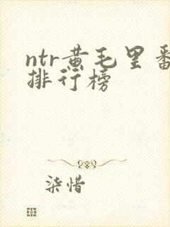 ntr黄毛里番排行榜