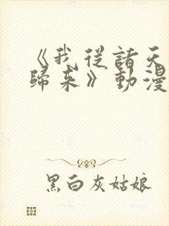 《我从诸天万界归来》动漫