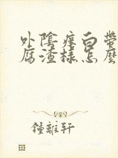 外阴痒白带多豆腐渣样怎么办