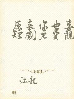 原来你也喜欢我短剧免费观看全集