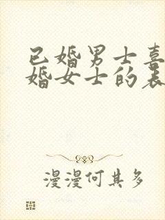 已婚男士喜欢已婚女士的表现